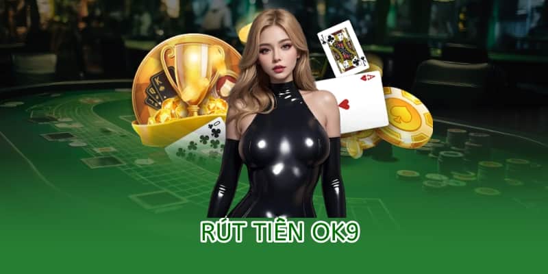 Hướng dẫn rút tiền OK9 – An toàn, minh bạch và nhanh chóng 5 rút tiền ok9